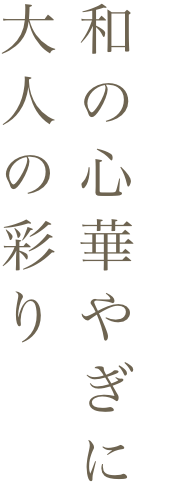 和の心華やぎに大人の彩り