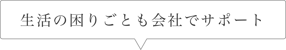 生活に困りごとも会社でサポート